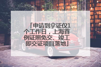 申请到拿证仅1个工作日，上海首例证照免交、竣工即交证项目落地