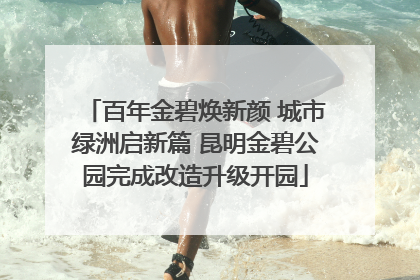 百年金碧焕新颜 城市绿洲启新篇 昆明金碧公园完成改造升级开园