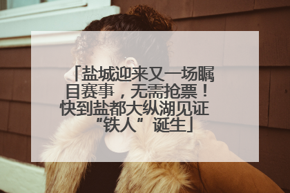 盐城迎来又一场瞩目赛事，无需抢票！快到盐都大纵湖见证“铁人”诞生