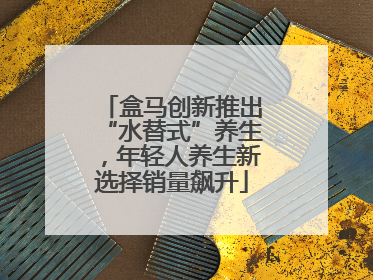 盒马创新推出“水替式”养生，年轻人养生新选择销量飙升