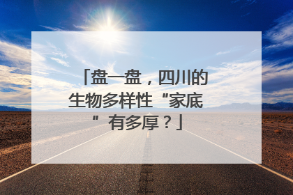 盘一盘，四川的生物多样性“家底”有多厚？