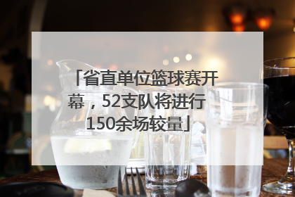 省直单位篮球赛开幕，52支队将进行150余场较量