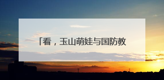 看，玉山萌娃与国防教育的“超萌碰撞”！
