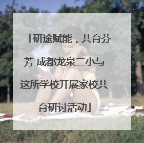 研途赋能，共育芬芳 成都龙泉二小与这所学校开展家校共育研讨活动