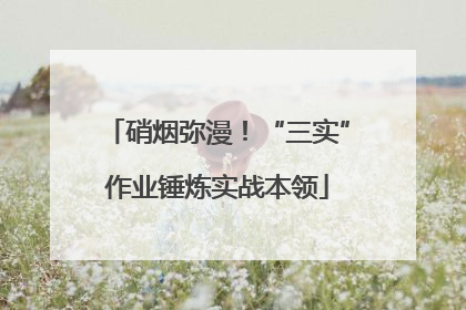硝烟弥漫！“三实”作业锤炼实战本领