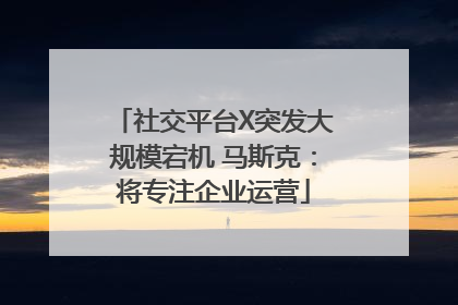 社交平台X突发大规模宕机 马斯克：将专注企业运营