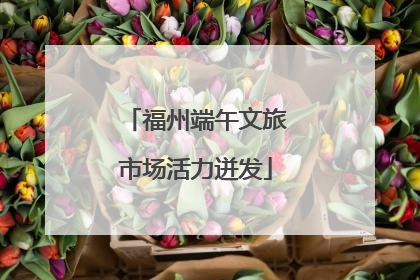 福州端午文旅市场活力迸发