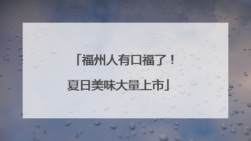 福州人有口福了！夏日美味大量上市