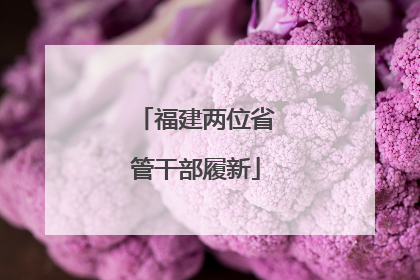 福建两位省管干部履新
