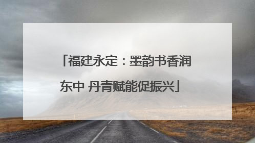 福建永定：墨韵书香润东中 丹青赋能促振兴