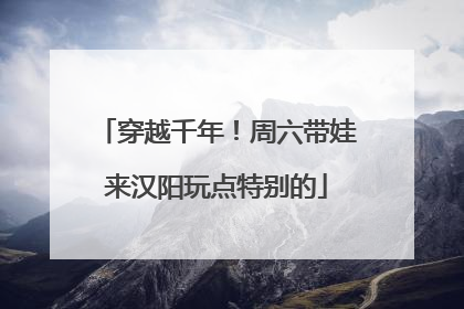 穿越千年！周六带娃来汉阳玩点特别的