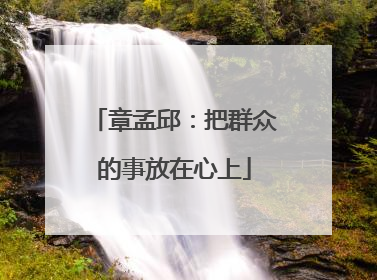 章孟邱：把群众的事放在心上