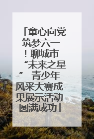 童心向党 筑梦六一!聊城市 “未来之星” 青少年风采大赛成果展示活动圆满成功