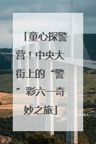 童心探警营！中央大街上的“警”彩六一奇妙之旅