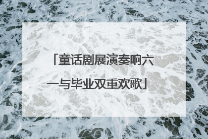 童话剧展演奏响六一与毕业双重欢歌