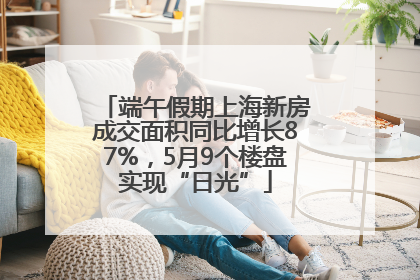 端午假期上海新房成交面积同比增长87%，5月9个楼盘实现“日光”