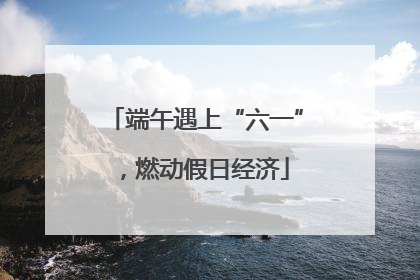端午遇上“六一”，燃动假日经济