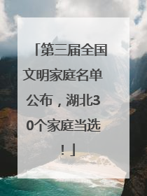 第三届全国文明家庭名单公布，湖北30个家庭当选！