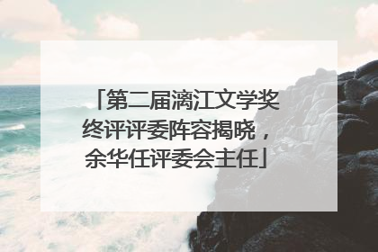 第二届漓江文学奖终评评委阵容揭晓，余华任评委会主任