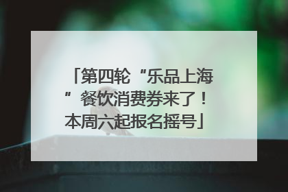 第四轮“乐品上海”餐饮消费券来了！本周六起报名摇号