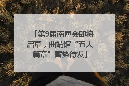 第9届南博会即将启幕，曲靖馆“五大篇章”蓄势待发