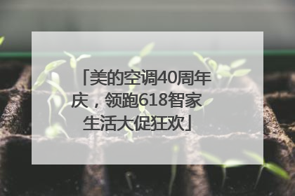 美的空调40周年庆，领跑618智家生活大促狂欢