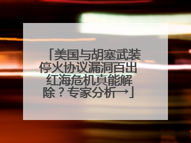 美国与胡塞武装停火协议漏洞百出 红海危机真能解除？专家分析→