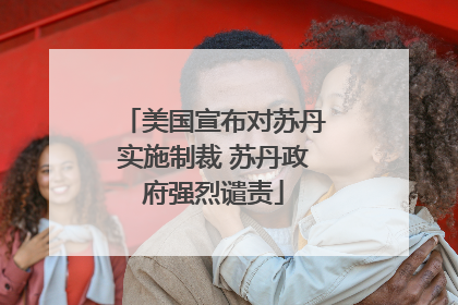 美国宣布对苏丹实施制裁 苏丹政府强烈谴责