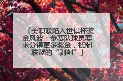 美职联陷入世俱杯奖金风波：参赛队球员要求分得更多奖金，抵制联盟的“剥削”
