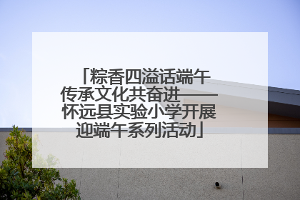 粽香四溢话端午 传承文化共奋进——怀远县实验小学开展迎端午系列活动