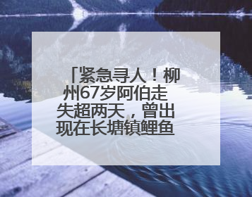 紧急寻人！柳州67岁阿伯走失超两天，曾出现在长塘镇鲤鱼尾屯路口