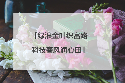 绿浪金叶织富路 科技春风润心田