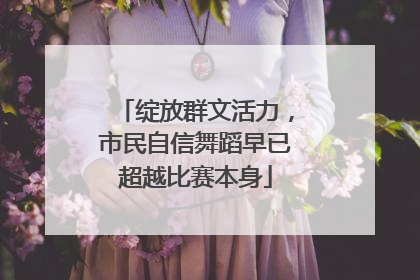绽放群文活力，市民自信舞蹈早已超越比赛本身