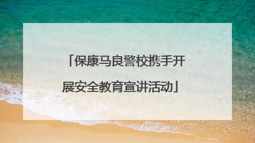保康马良警校携手开展安全教育宣讲活动