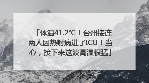 体温41.2℃！台州接连两人因热射病进了ICU！当心，接下来这波高温很猛