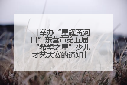 举办“星耀黄河口”东营市第五届“希望之星”少儿才艺大赛的通知