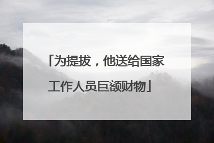 为提拔，他送给国家工作人员巨额财物