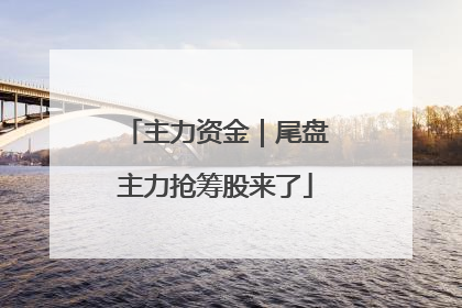 主力资金｜尾盘主力抢筹股来了