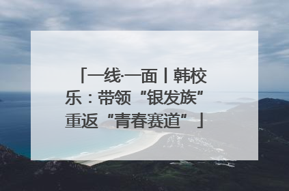 一线·一面丨韩校乐：带领“银发族”重返“青春赛道”