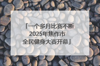 一个多月比赛不断 2025年焦作市全民健身大赛开幕