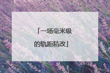 一场毫米级的轨距精改