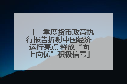 一季度货币政策执行报告折射中国经济运行亮点 释放“向上向优”积极信号