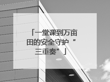 一堂课到万亩田的安全守护“三重奏”