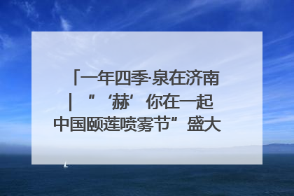 一年四季·泉在济南｜“‘赫’你在一起 中国颐莲喷雾节”盛大开启 共赴水润之约
