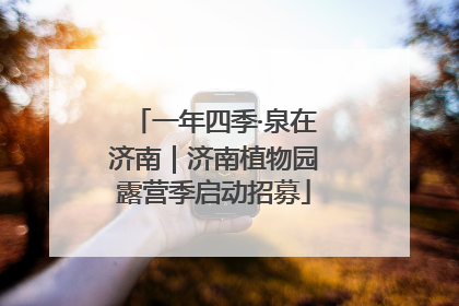 一年四季·泉在济南｜济南植物园露营季启动招募