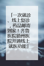一次就诊、线上复诊，药品邮寄到家！齐鲁医院德州医院开通线上就医功能