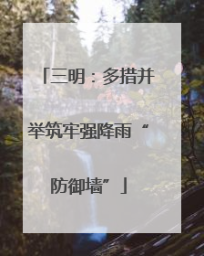 三明：多措并举筑牢强降雨“防御墙”