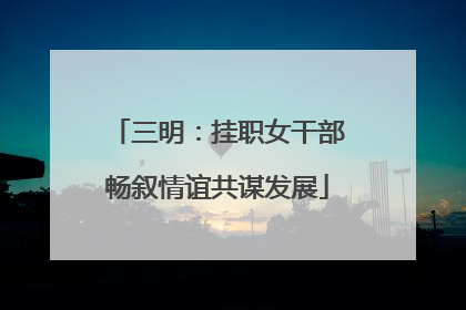 三明：挂职女干部畅叙情谊共谋发展