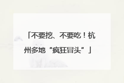 不要挖、不要吃！杭州多地“疯狂冒头”