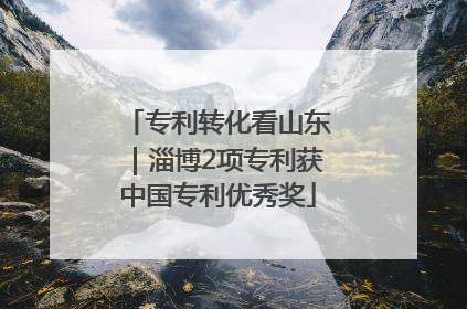专利转化看山东｜淄博2项专利获中国专利优秀奖